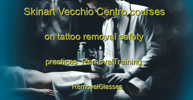 Skinart Vecchio Centro courses on tattoo removal safety practices | RemovalTraining | RemovalClasses | SkinartTraining-Italy