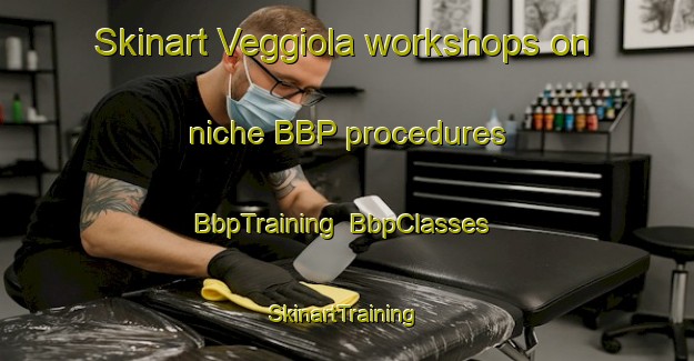 Skinart Veggiola workshops on niche BBP procedures | BbpTraining | BbpClasses | SkinartTraining-Italy