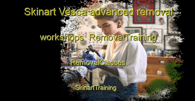 Skinart Vesca advanced removal workshops | RemovalTraining | RemovalClasses | SkinartTraining-Italy