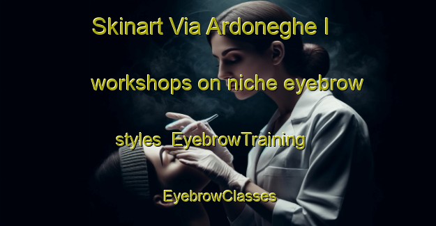 Skinart Via Ardoneghe I workshops on niche eyebrow styles | EyebrowTraining | EyebrowClasses | SkinartTraining-Italy