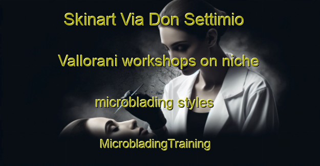 Skinart Via Don Settimio Vallorani workshops on niche microblading styles | MicrobladingTraining | MicrobladingClasses | SkinartTraining-Italy