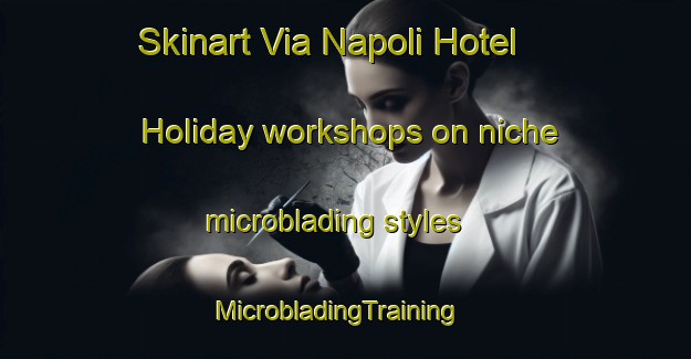 Skinart Via Napoli Hotel Holiday workshops on niche microblading styles | MicrobladingTraining | MicrobladingClasses | SkinartTraining-Italy