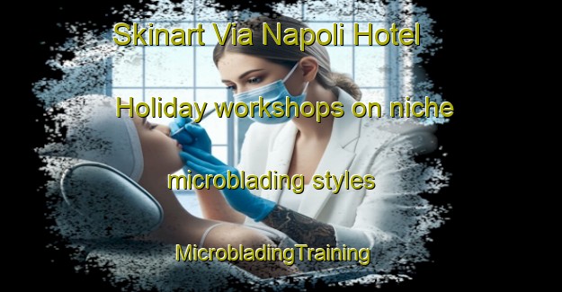 Skinart Via Napoli Hotel Holiday workshops on niche microblading styles | MicrobladingTraining | MicrobladingClasses | SkinartTraining-Italy