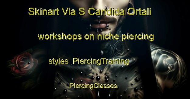 Skinart Via S Candida Ortali workshops on niche piercing styles | PiercingTraining | PiercingClasses | SkinartTraining-Italy
