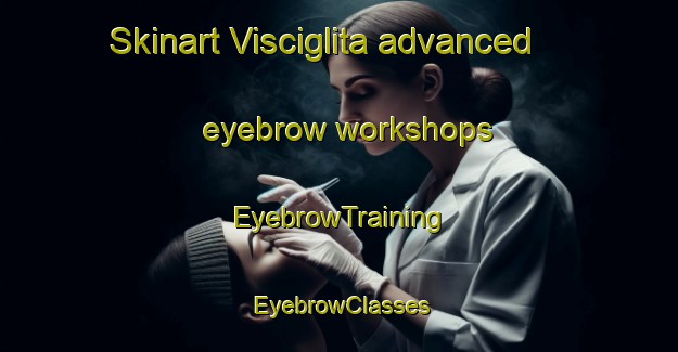 Skinart Visciglita advanced eyebrow workshops | EyebrowTraining | EyebrowClasses | SkinartTraining-Italy