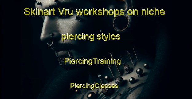 Skinart Vru workshops on niche piercing styles | PiercingTraining | PiercingClasses | SkinartTraining-Italy