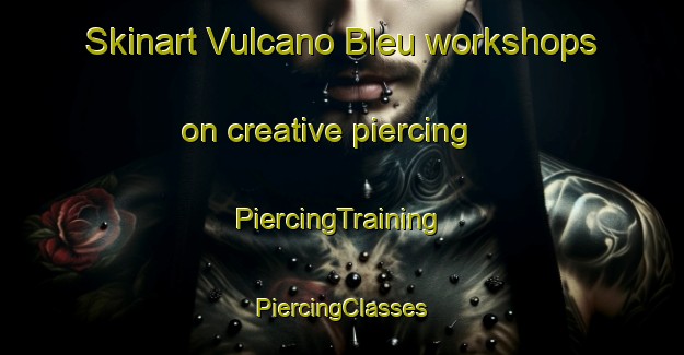 Skinart Vulcano Bleu workshops on creative piercing | #PiercingTraining #PiercingClasses #SkinartTraining-Italy