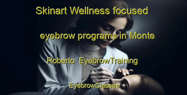 Skinart Wellness-focused eyebrow programs in Monte Roberto | EyebrowTraining | EyebrowClasses | SkinartTraining-Italy