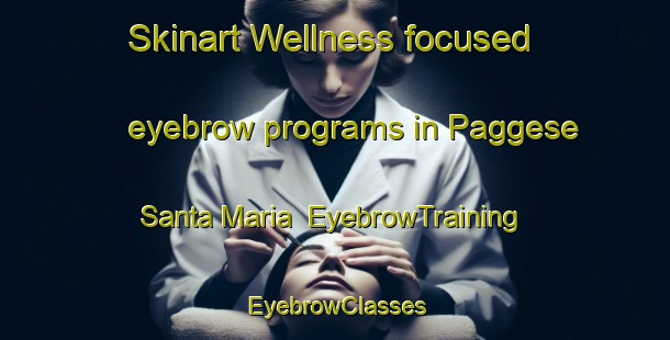 Skinart Wellness-focused eyebrow programs in Paggese Santa Maria | EyebrowTraining | EyebrowClasses | SkinartTraining-Italy