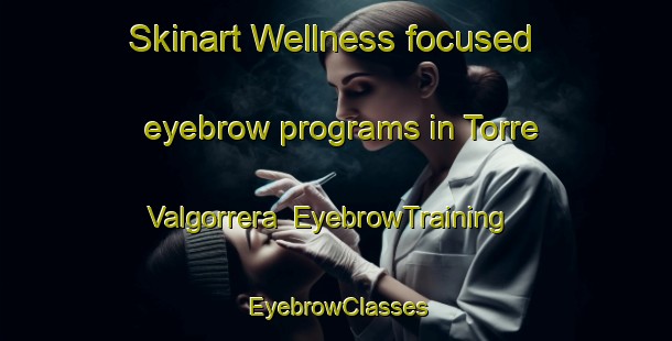 Skinart Wellness-focused eyebrow programs in Torre Valgorrera | EyebrowTraining | EyebrowClasses | SkinartTraining-Italy