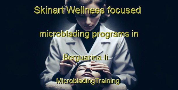 Skinart Wellness-focused microblading programs in Berguarina Ii | #MicrobladingTraining #MicrobladingClasses #SkinartTraining-Italy