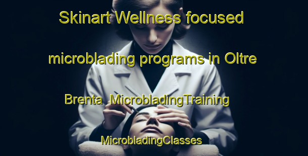 Skinart Wellness-focused microblading programs in Oltre Brenta | MicrobladingTraining | MicrobladingClasses | SkinartTraining-Italy