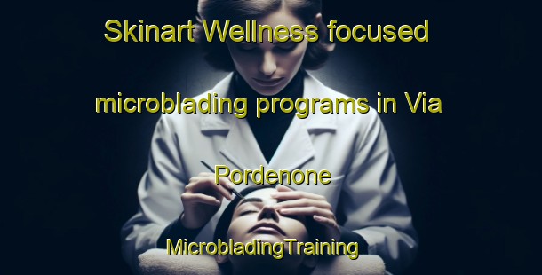 Skinart Wellness-focused microblading programs in Via Pordenone | MicrobladingTraining | MicrobladingClasses | SkinartTraining-Italy