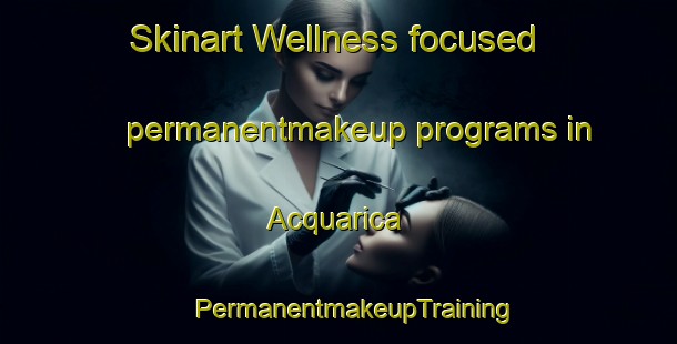 Skinart Wellness-focused permanentmakeup programs in Acquarica | #PermanentmakeupTraining #PermanentmakeupClasses #SkinartTraining-Italy