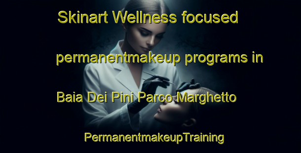 Skinart Wellness-focused permanentmakeup programs in Baia Dei Pini Parco Marghetto | PermanentmakeupTraining | PermanentmakeupClasses | SkinartTraining-Italy