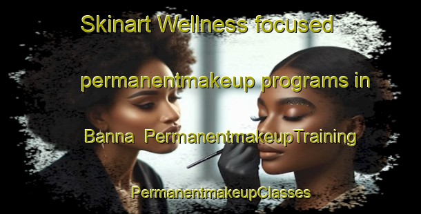 Skinart Wellness-focused permanentmakeup programs in Banna | #PermanentmakeupTraining #PermanentmakeupClasses #SkinartTraining-Italy