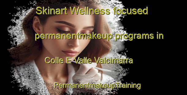 Skinart Wellness-focused permanentmakeup programs in Colle E Valle Valcimarra | #PermanentmakeupTraining #PermanentmakeupClasses #SkinartTraining-Italy