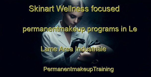 Skinart Wellness-focused permanentmakeup programs in Le Lame Area Industriale | #PermanentmakeupTraining #PermanentmakeupClasses #SkinartTraining-Italy