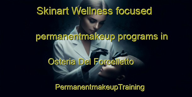 Skinart Wellness-focused permanentmakeup programs in Osteria Del Forcelletto | #PermanentmakeupTraining #PermanentmakeupClasses #SkinartTraining-Italy