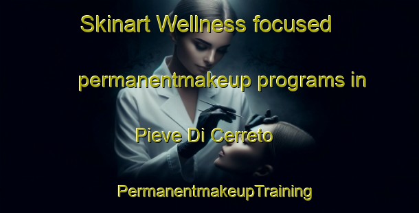 Skinart Wellness-focused permanentmakeup programs in Pieve Di Cerreto | PermanentmakeupTraining | PermanentmakeupClasses | SkinartTraining-Italy