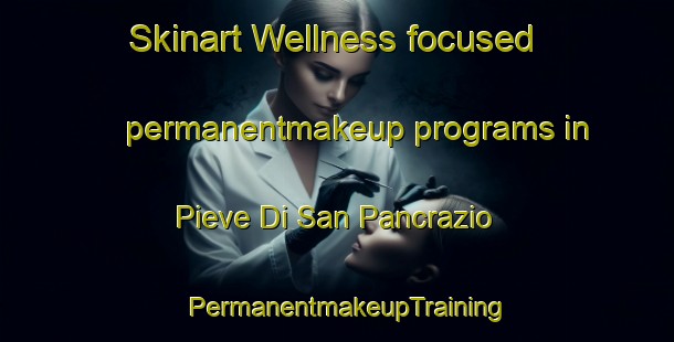 Skinart Wellness-focused permanentmakeup programs in Pieve Di San Pancrazio | PermanentmakeupTraining | PermanentmakeupClasses | SkinartTraining-Italy