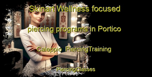 Skinart Wellness-focused piercing programs in Portico Caleppio | #PiercingTraining #PiercingClasses #SkinartTraining-Italy