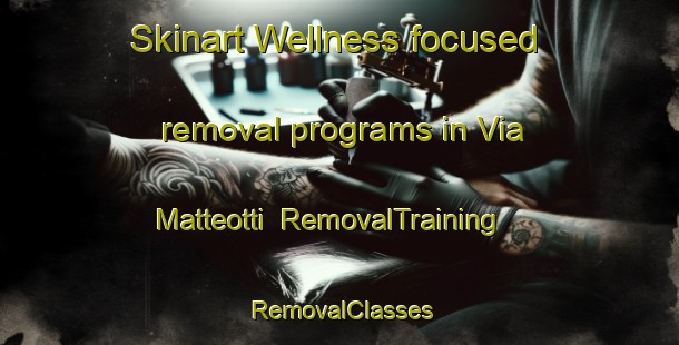 Skinart Wellness-focused removal programs in Via Matteotti | RemovalTraining | RemovalClasses | SkinartTraining-Italy