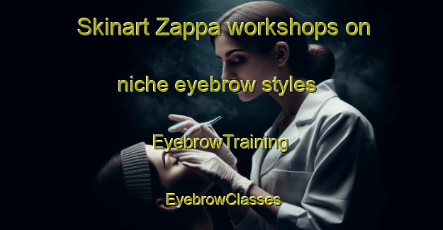 Skinart Zappa workshops on niche eyebrow styles | EyebrowTraining | EyebrowClasses | SkinartTraining-Italy