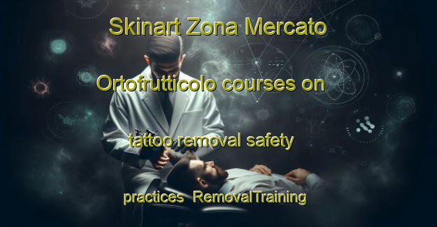 Skinart Zona Mercato Ortofrutticolo courses on tattoo removal safety practices | #RemovalTraining #RemovalClasses #SkinartTraining-Italy